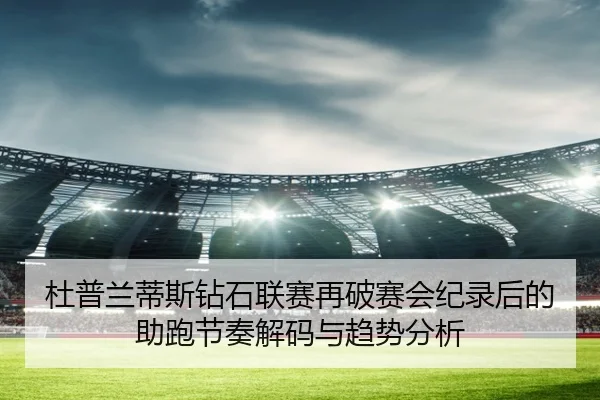 杜普兰蒂斯钻石联赛再破赛会纪录后的助跑节奏解码与趋势分析