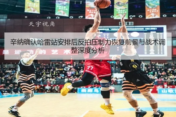 辛纳确认哈雷站安排后反拍压制力恢复前景与战术调整深度分析