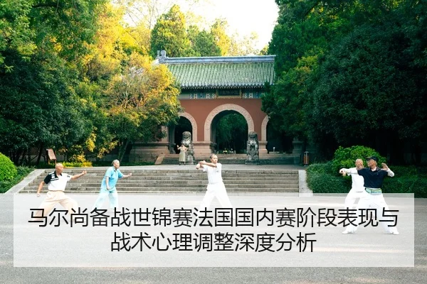 马尔尚备战世锦赛法国国内赛阶段表现与战术心理调整深度分析