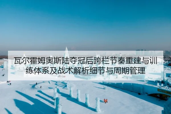 瓦尔霍姆奥斯陆夺冠后跨栏节奏重建与训练体系及战术解析细节与周期管理