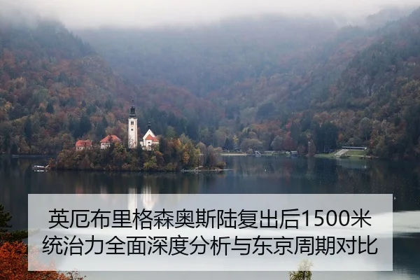 英厄布里格森奥斯陆复出后1500米统治力全面深度分析与东京周期对比