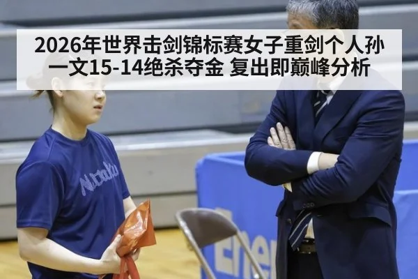 2026年世界击剑锦标赛女子重剑个人孙一文15-14绝杀夺金 复出即巅峰分析