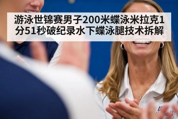 游泳世锦赛男子200米蝶泳米拉克1分51秒破纪录水下蝶泳腿技术拆解