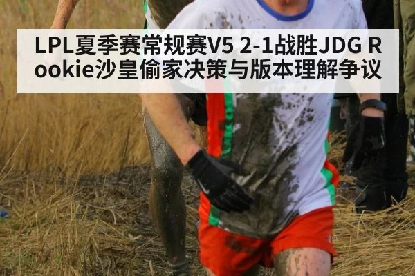 LPL夏季赛常规赛V5 2-1战胜JDG Rookie沙皇偷家决策与版本理解争议