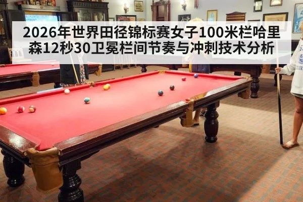 2026年世界田径锦标赛女子100米栏哈里森12秒30卫冕栏间节奏与冲刺技术分析